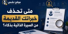 متى تحذف خبراتك القديمة من السيرة الذاتية بذكاء؟